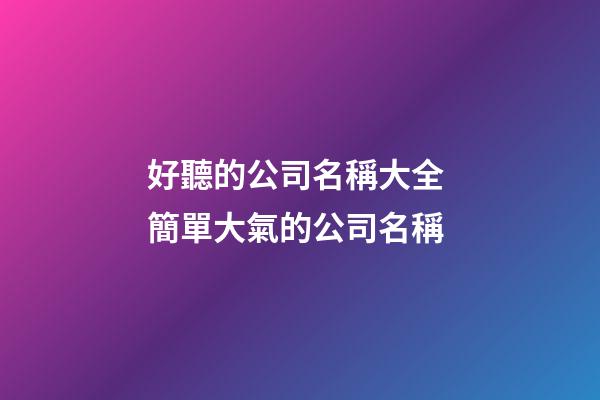 好聽的公司名稱大全 簡單大氣的公司名稱